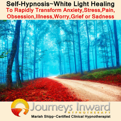 Self Hypnosis-White Light Healing to Rapidly Transform Anxiety, Stress, Pain, Obsessions, Illness, Worry, Grief,or Sadness